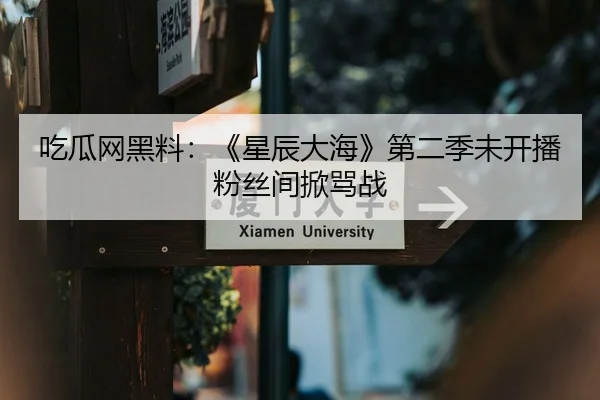 吃瓜网黑料：《星辰大海》第二季未开播粉丝间掀骂战